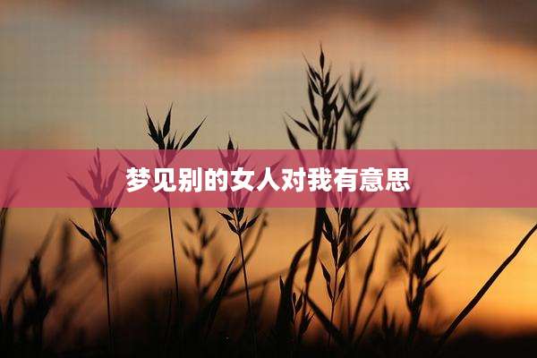 梦见别的女人对我有意思