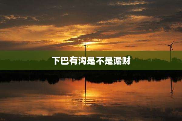 下巴有沟是不是漏财