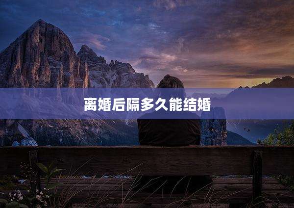 离婚后隔多久能结婚