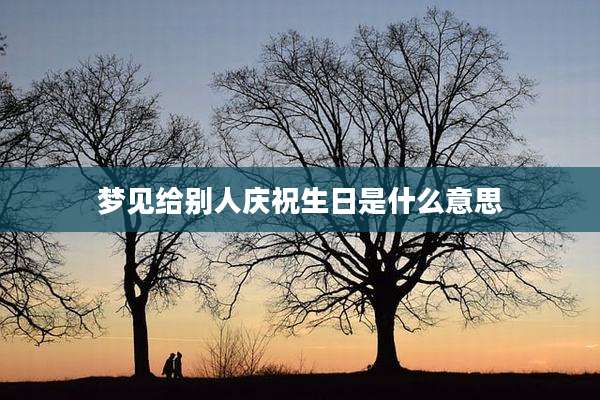梦见给别人庆祝生日是什么意思