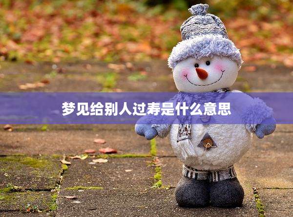 梦见给别人过寿是什么意思