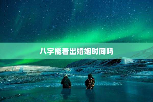八字能看出婚姻时间吗