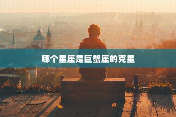 哪个星座是巨蟹座的克星