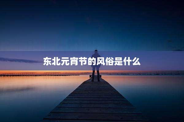 东北元宵节的风俗是什么