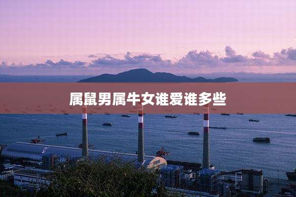 属鼠男属牛女谁爱谁多些