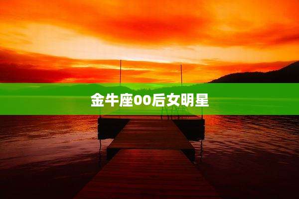 金牛座00后女明星