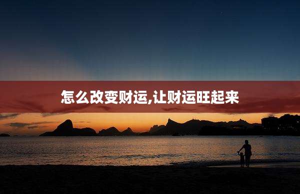 怎么改变财运,让财运旺起来