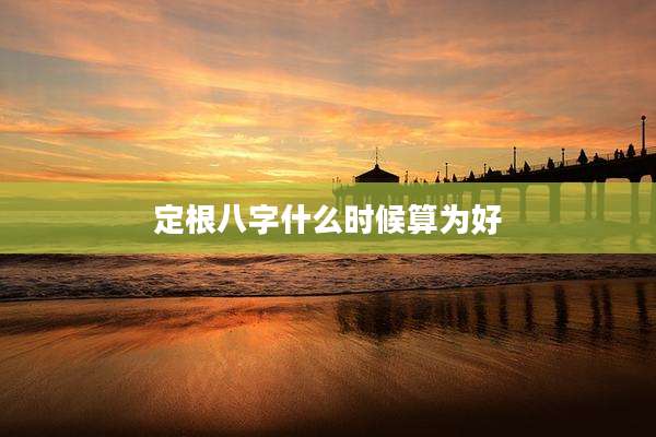 定根八字什么时候算为好