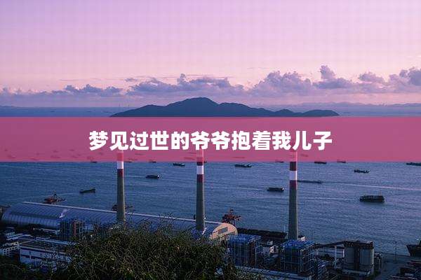 梦见过世的爷爷抱着我儿子