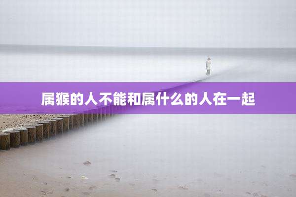 属猴的人不能和属什么的人在一起