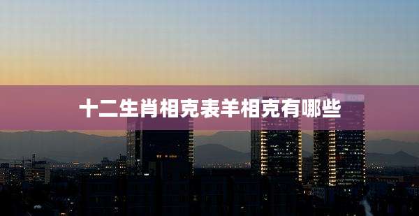 十二生肖相克表羊相克有哪些
