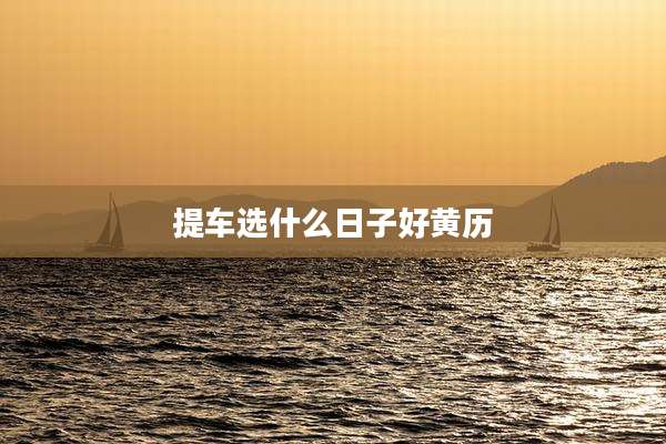 提车选什么日子好黄历
