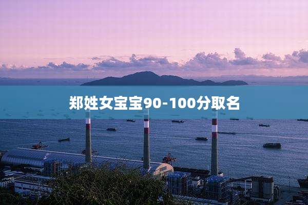 郑姓女宝宝90-100分取名