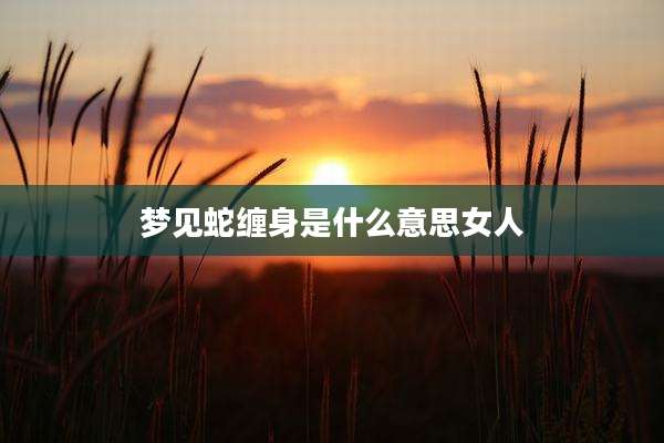 梦见蛇缠身是什么意思女人