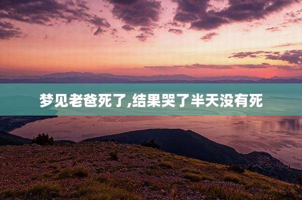 梦见老爸死了,结果哭了半天没有死
