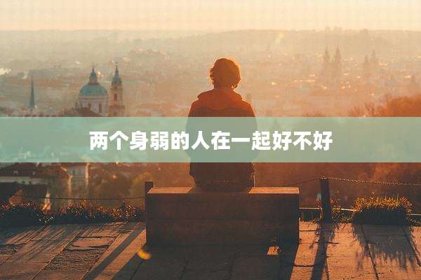两个身弱的人在一起好不好