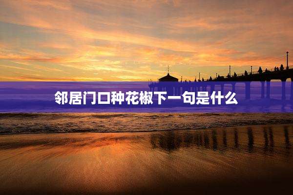 邻居门口种花椒下一句是什么