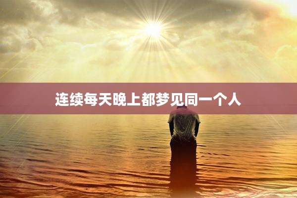 连续每天晚上都梦见同一个人