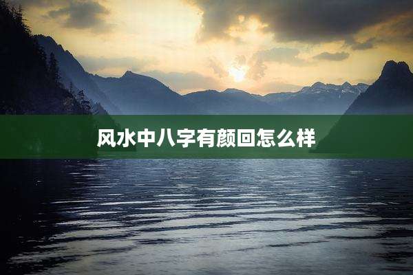 风水中八字有颜回怎么样
