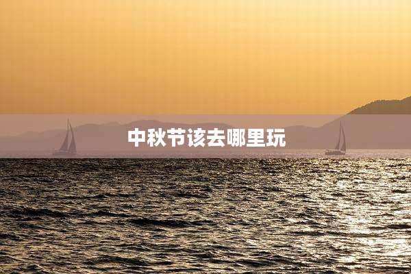 中秋节该去哪里玩