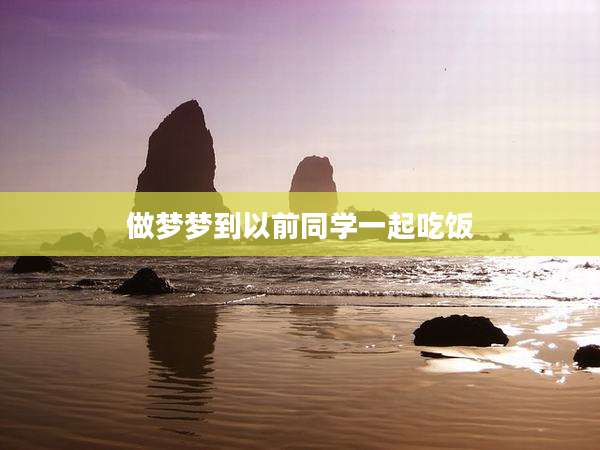 做梦梦到以前同学一起吃饭