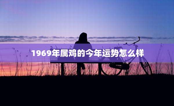 1969年属鸡的今年运势怎么样