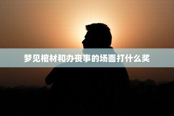梦见棺材和办丧事的场面打什么奖