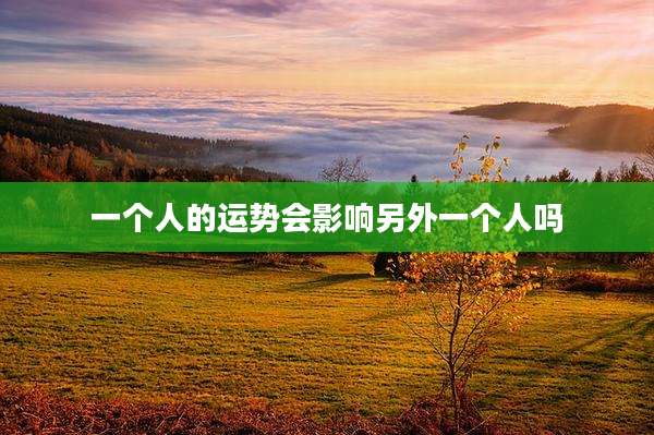 一个人的运势会影响另外一个人吗