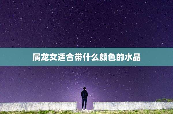 属龙女适合带什么颜色的水晶