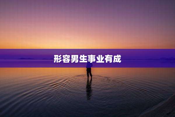 形容男生事业有成