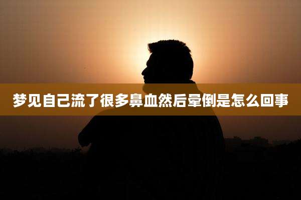 梦见自己流了很多鼻血然后晕倒是怎么回事