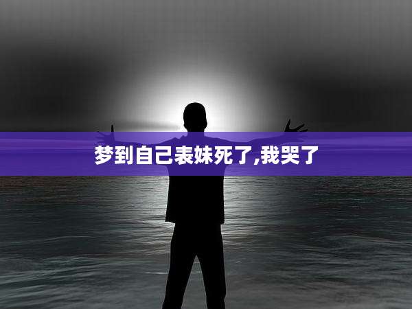梦到自己表妹死了,我哭了