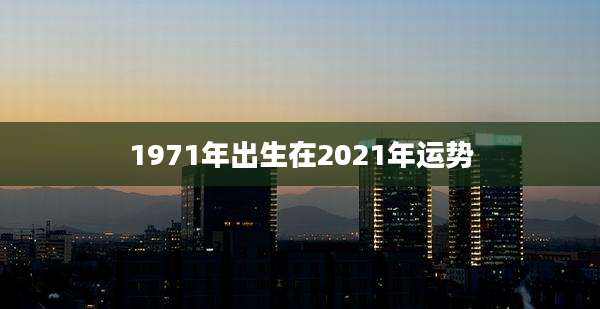 1971年出生在2021年运势