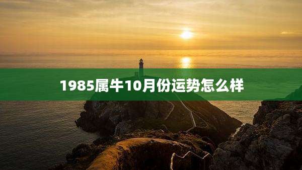 1985属牛10月份运势怎么样
