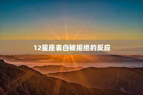 12星座表白被拒绝的反应
