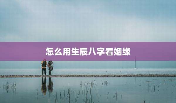 怎么用生辰八字看姻缘
