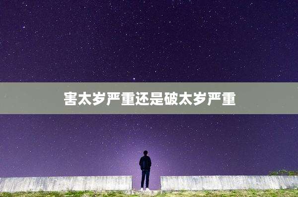 害太岁严重还是破太岁严重