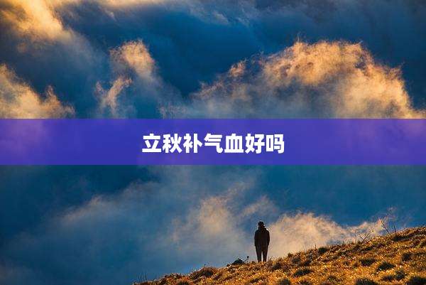 立秋补气血好吗
