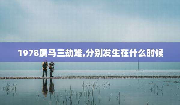 1978属马三劫难,分别发生在什么时候