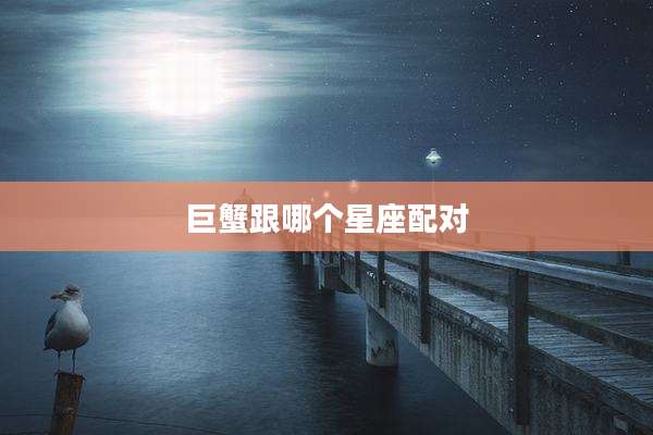 巨蟹跟哪个星座配对