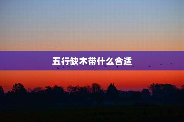 五行缺木带什么合适
