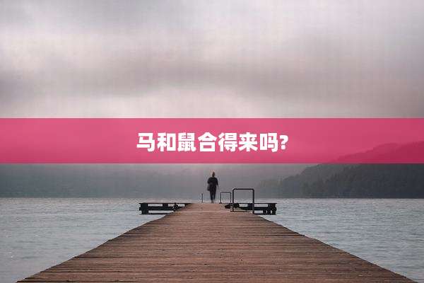 马和鼠合得来吗?