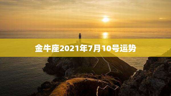 金牛座2021年7月10号运势