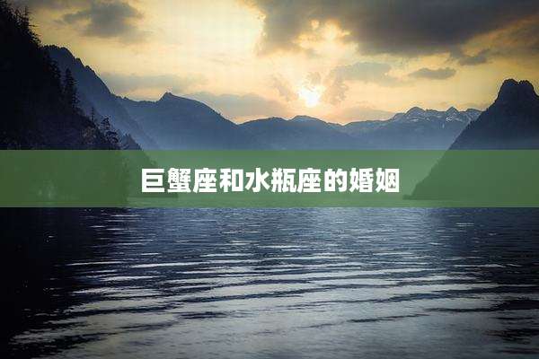 巨蟹座和水瓶座的婚姻