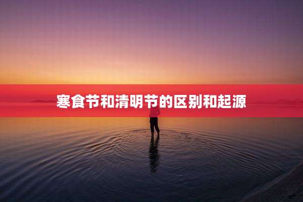 寒食节和清明节的区别和起源