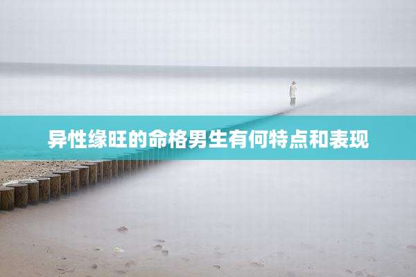 异性缘旺的命格男生有何特点和表现