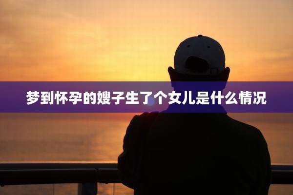 梦到怀孕的嫂子生了个女儿是什么情况