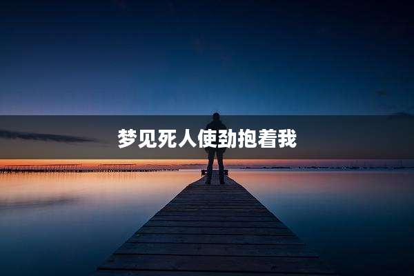 梦见死人使劲抱着我