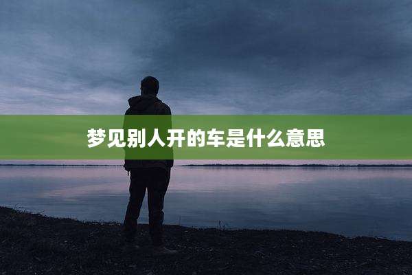 梦见别人开的车是什么意思