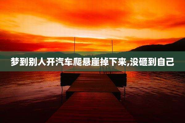 梦到别人开汽车爬悬崖掉下来,没砸到自己